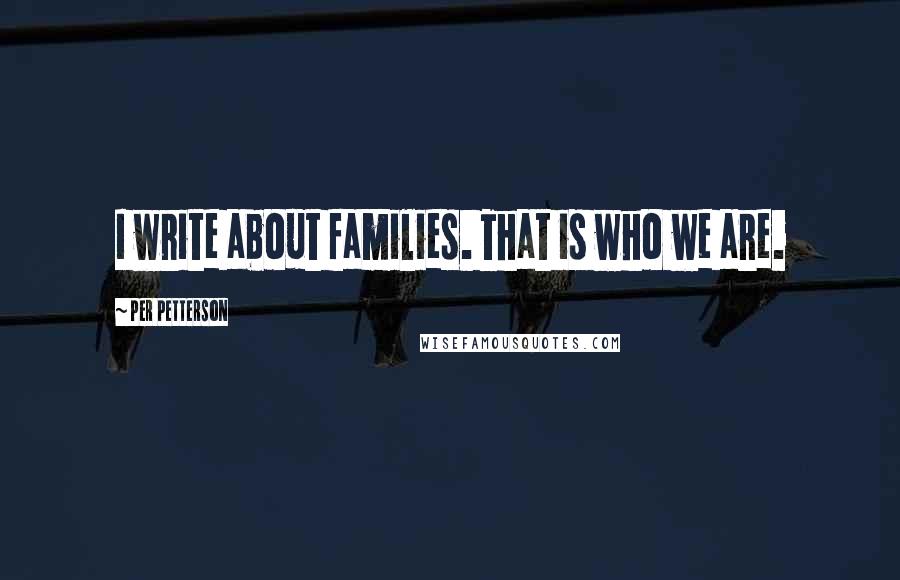 Per Petterson Quotes: I write about families. That is who we are.