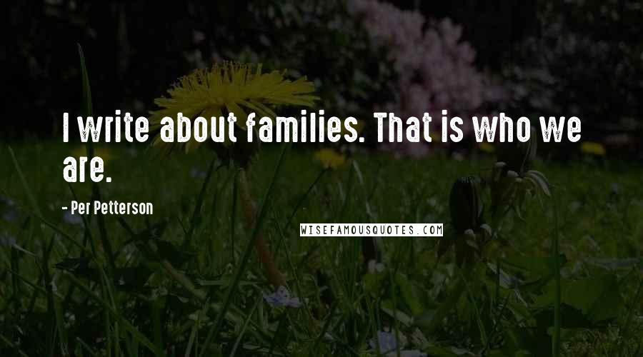 Per Petterson Quotes: I write about families. That is who we are.