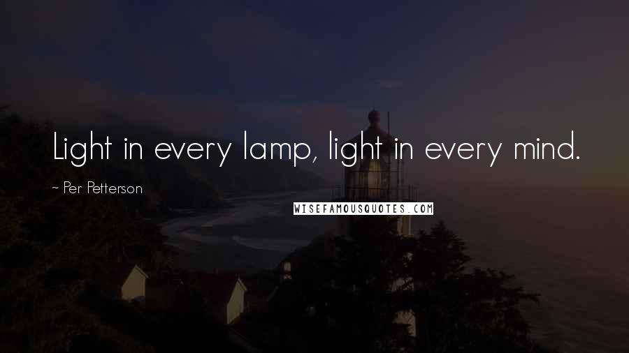 Per Petterson Quotes: Light in every lamp, light in every mind.