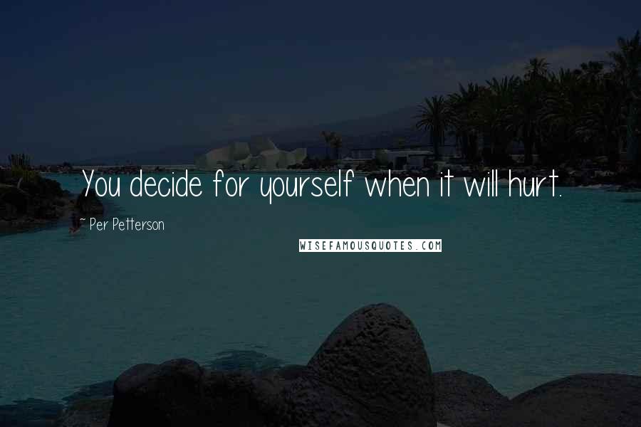 Per Petterson Quotes: You decide for yourself when it will hurt.