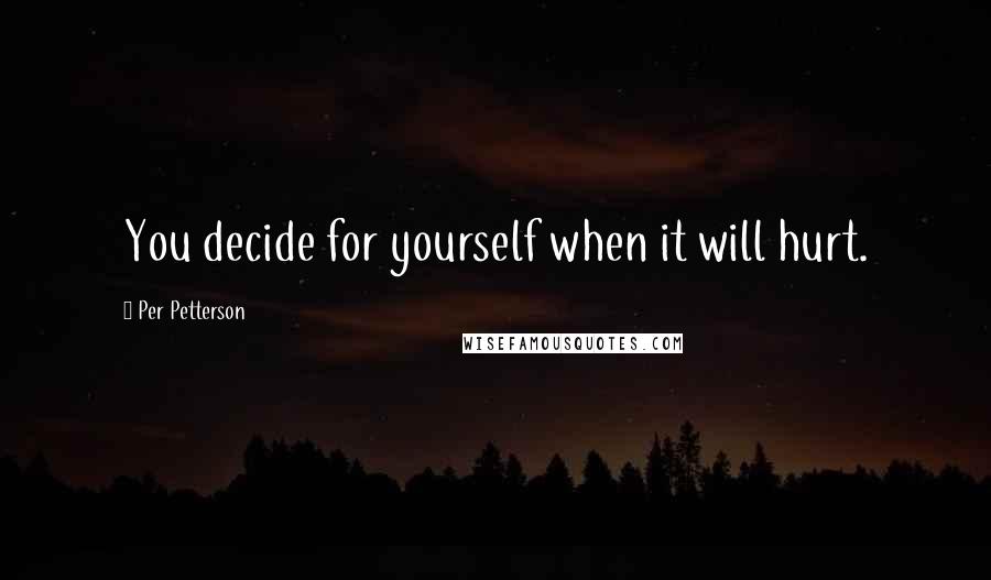 Per Petterson Quotes: You decide for yourself when it will hurt.