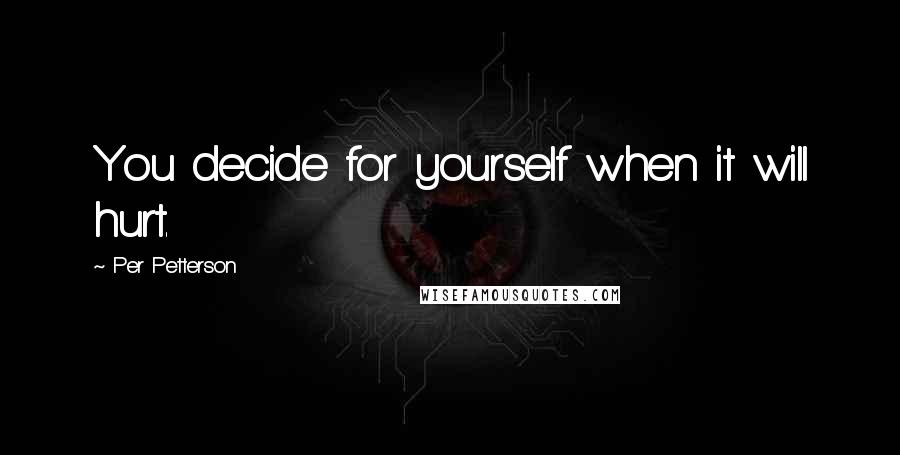 Per Petterson Quotes: You decide for yourself when it will hurt.