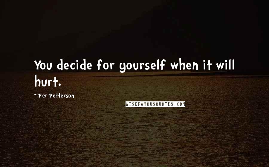Per Petterson Quotes: You decide for yourself when it will hurt.