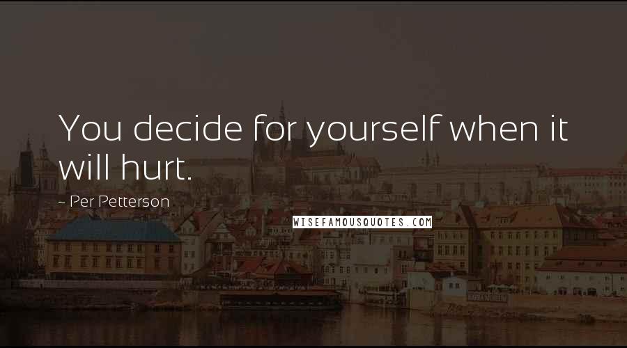 Per Petterson Quotes: You decide for yourself when it will hurt.