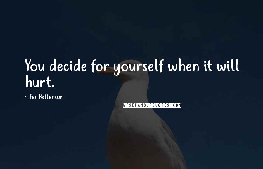 Per Petterson Quotes: You decide for yourself when it will hurt.