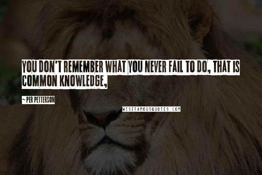 Per Petterson Quotes: You don't remember what you never fail to do, that is common knowledge,