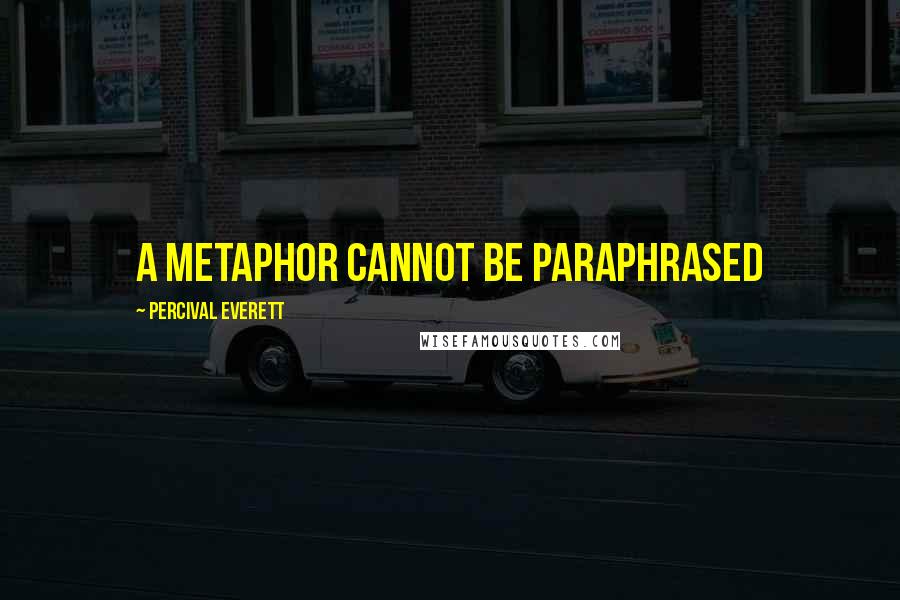 Percival Everett Quotes: A metaphor cannot be paraphrased