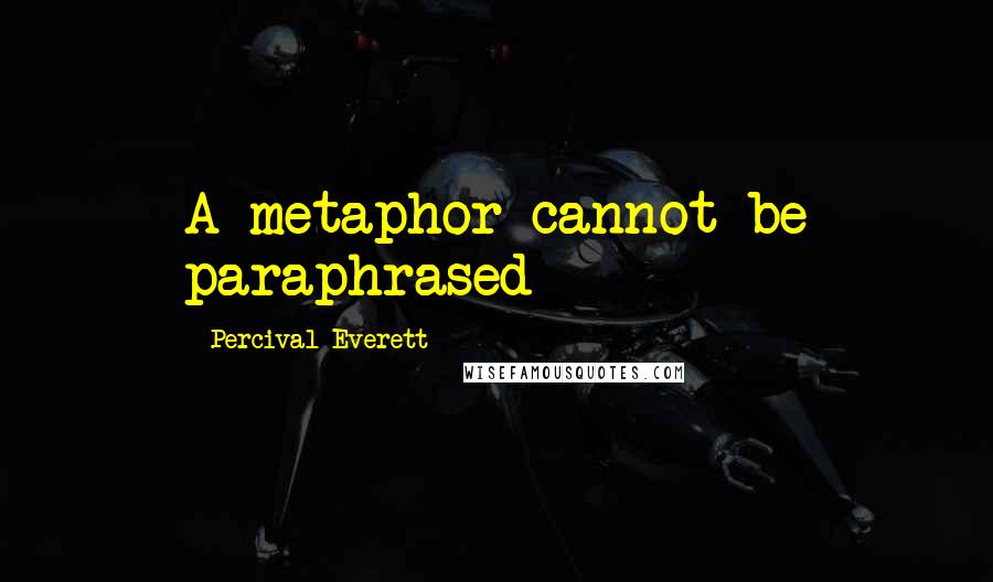 Percival Everett Quotes: A metaphor cannot be paraphrased