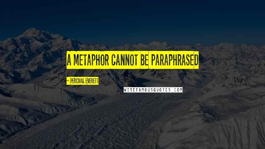 Percival Everett Quotes: A metaphor cannot be paraphrased