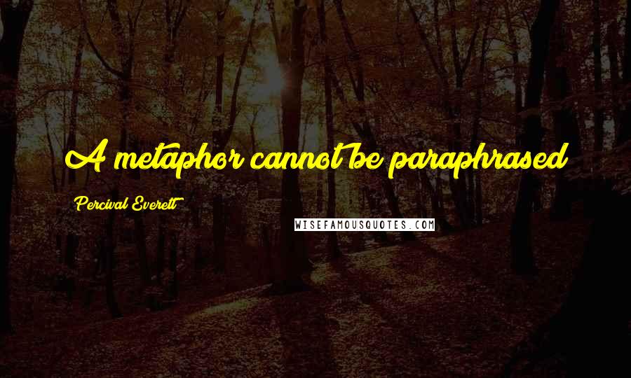 Percival Everett Quotes: A metaphor cannot be paraphrased