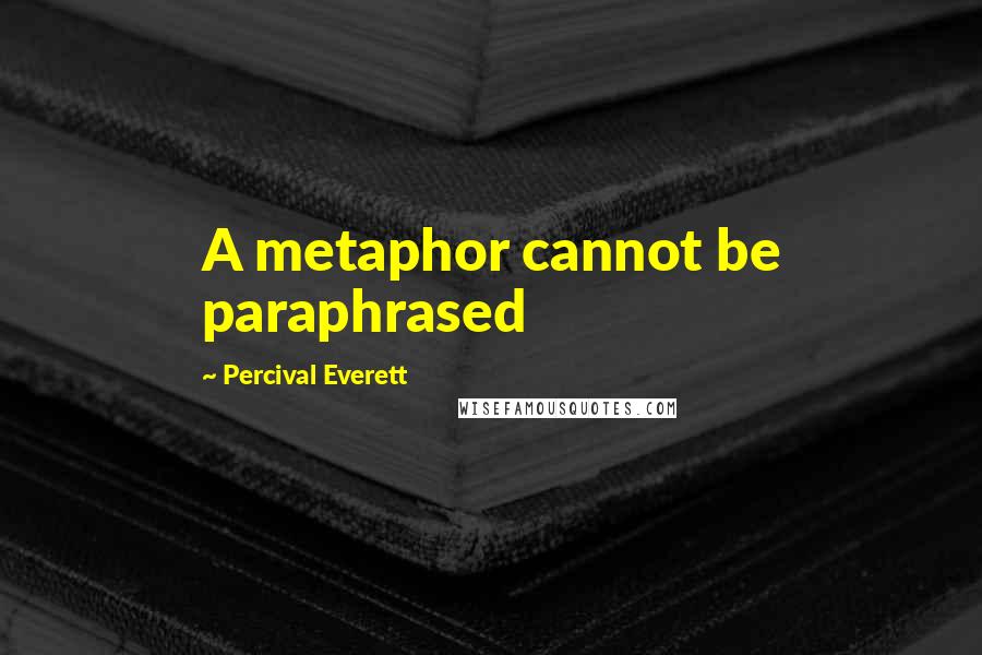 Percival Everett Quotes: A metaphor cannot be paraphrased