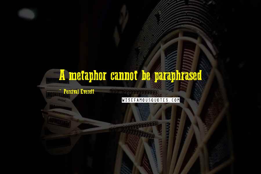 Percival Everett Quotes: A metaphor cannot be paraphrased