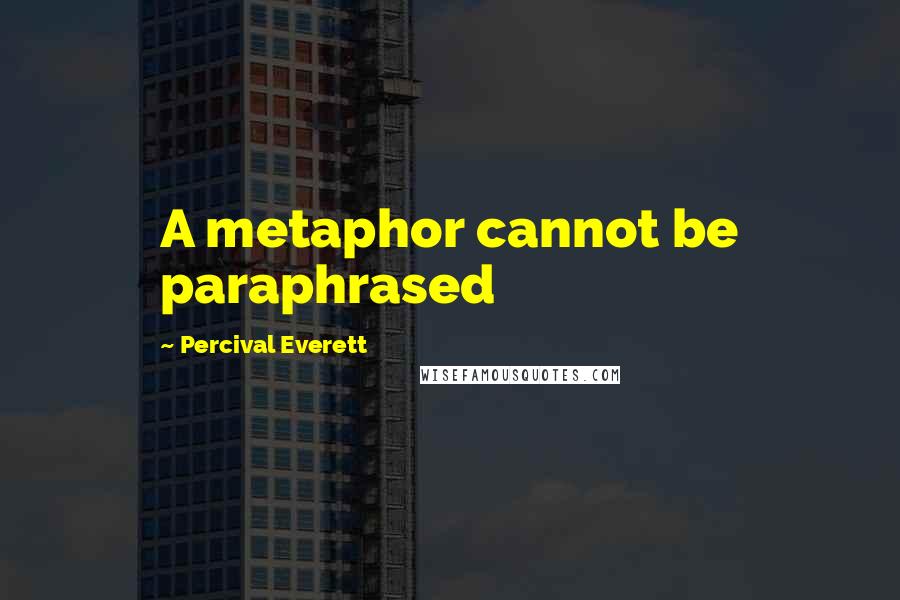 Percival Everett Quotes: A metaphor cannot be paraphrased
