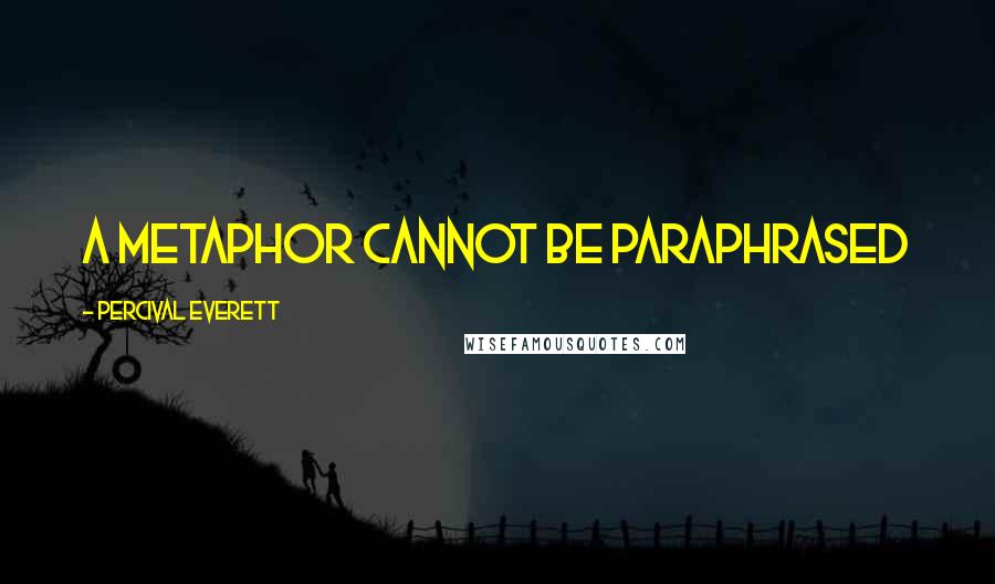 Percival Everett Quotes: A metaphor cannot be paraphrased