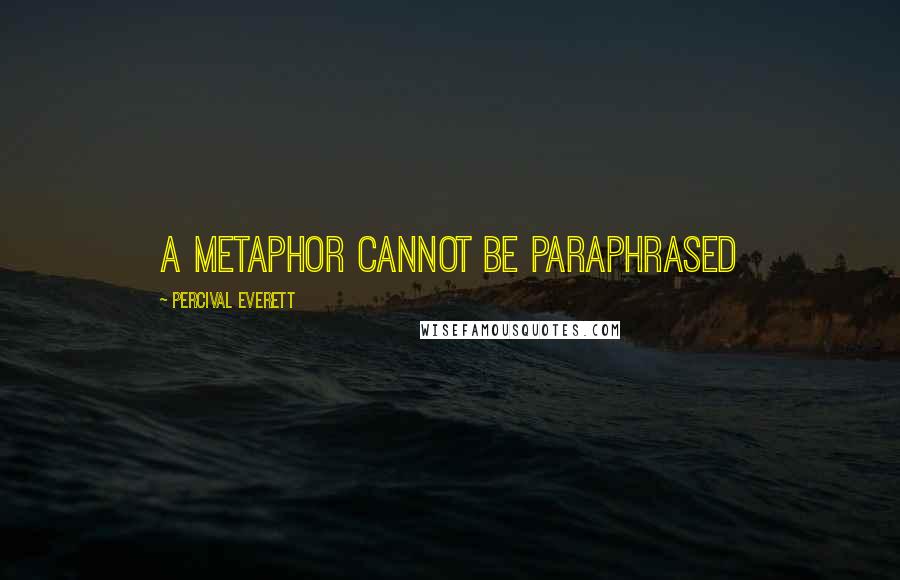 Percival Everett Quotes: A metaphor cannot be paraphrased