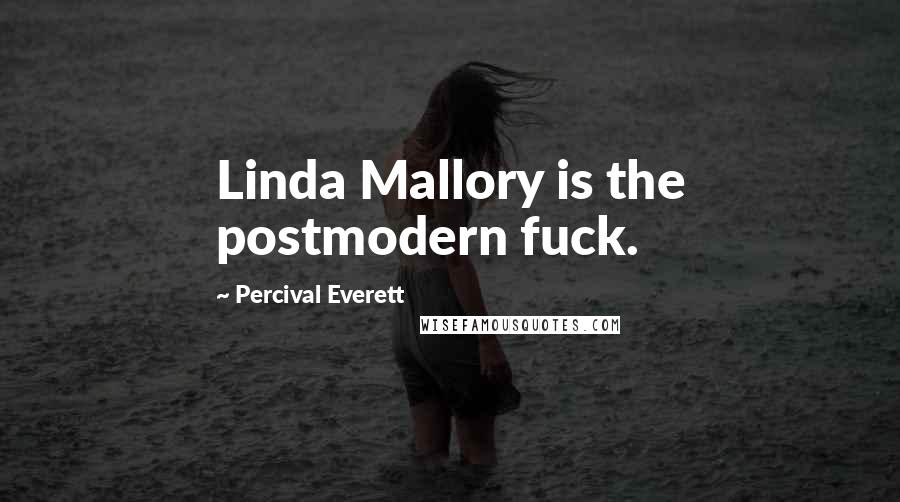 Percival Everett Quotes: Linda Mallory is the postmodern fuck.
