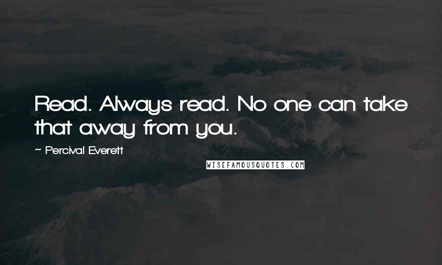 Percival Everett Quotes: Read. Always read. No one can take that away from you.