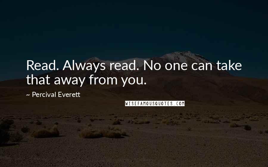 Percival Everett Quotes: Read. Always read. No one can take that away from you.