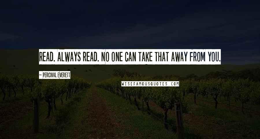 Percival Everett Quotes: Read. Always read. No one can take that away from you.