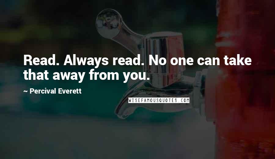 Percival Everett Quotes: Read. Always read. No one can take that away from you.