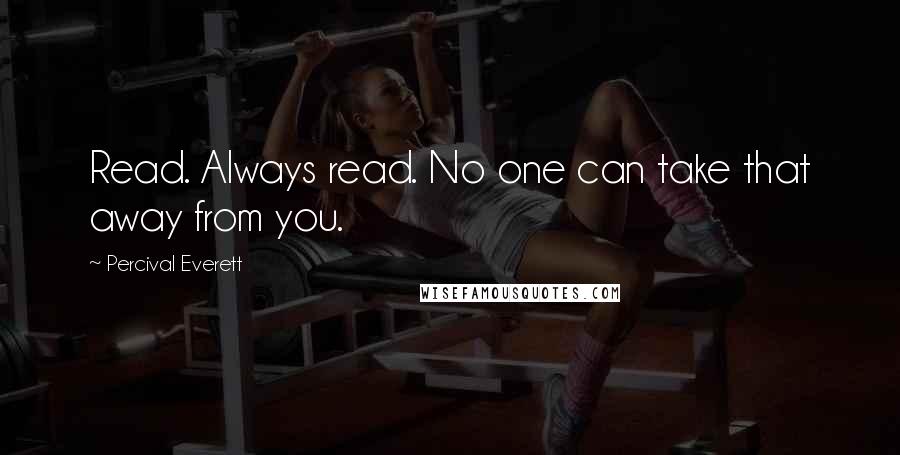 Percival Everett Quotes: Read. Always read. No one can take that away from you.