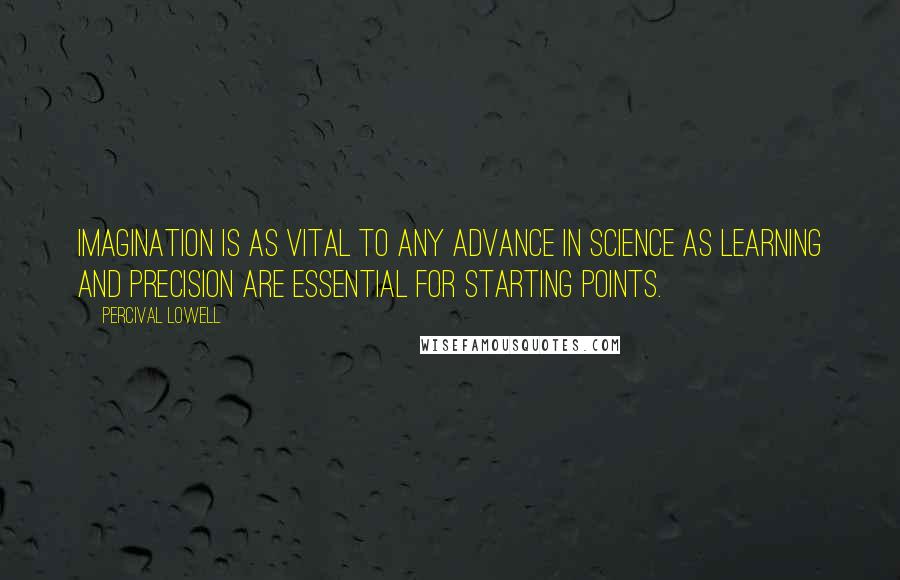 Percival Lowell Quotes: Imagination is as vital to any advance in science as learning and precision are essential for starting points.