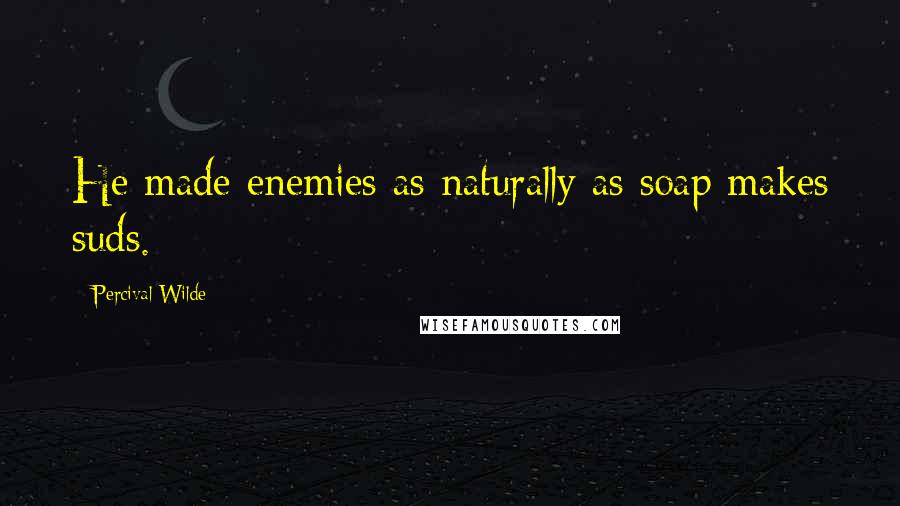 Percival Wilde Quotes: He made enemies as naturally as soap makes suds.