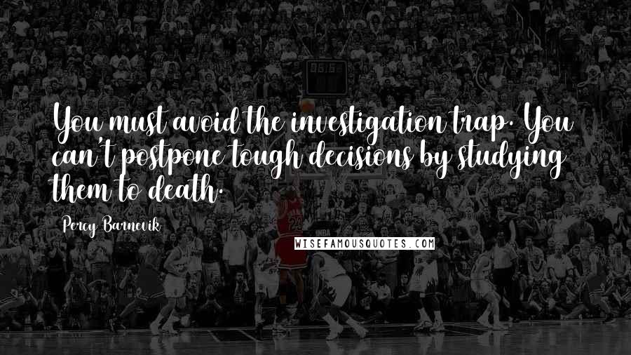 Percy Barnevik Quotes: You must avoid the investigation trap. You can't postpone tough decisions by studying them to death.