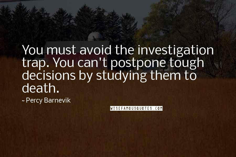 Percy Barnevik Quotes: You must avoid the investigation trap. You can't postpone tough decisions by studying them to death.