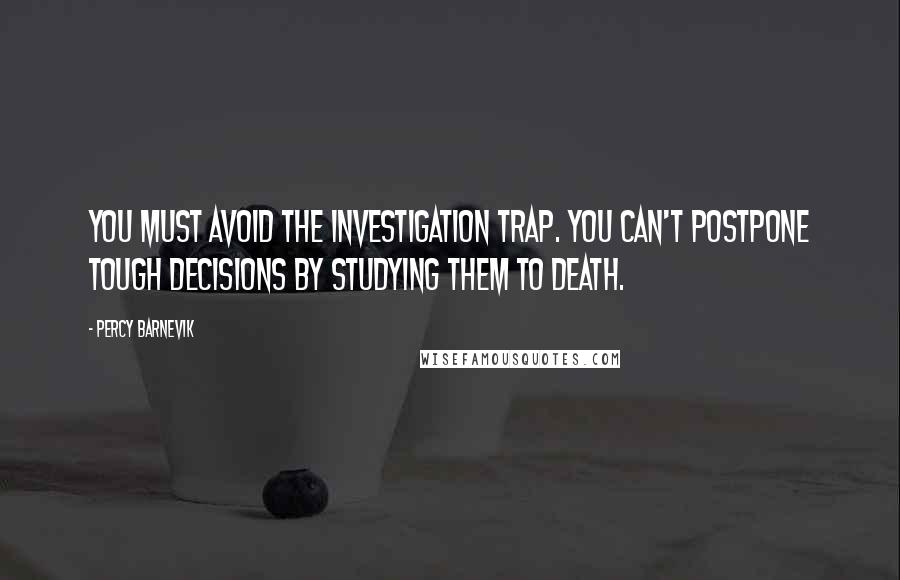 Percy Barnevik Quotes: You must avoid the investigation trap. You can't postpone tough decisions by studying them to death.