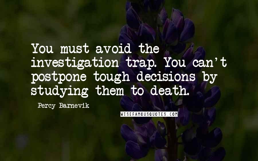 Percy Barnevik Quotes: You must avoid the investigation trap. You can't postpone tough decisions by studying them to death.