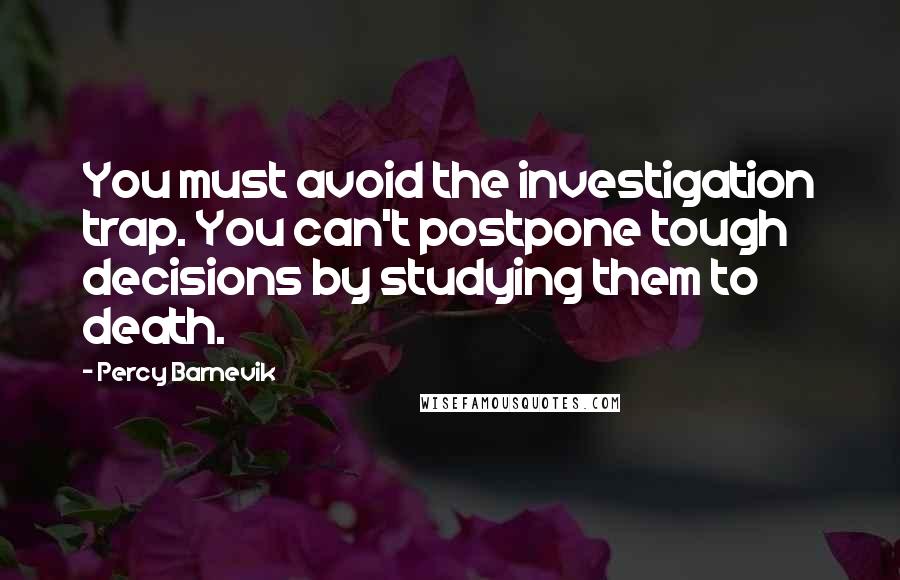 Percy Barnevik Quotes: You must avoid the investigation trap. You can't postpone tough decisions by studying them to death.