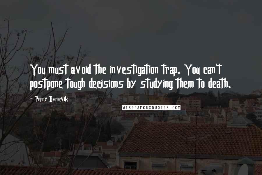 Percy Barnevik Quotes: You must avoid the investigation trap. You can't postpone tough decisions by studying them to death.
