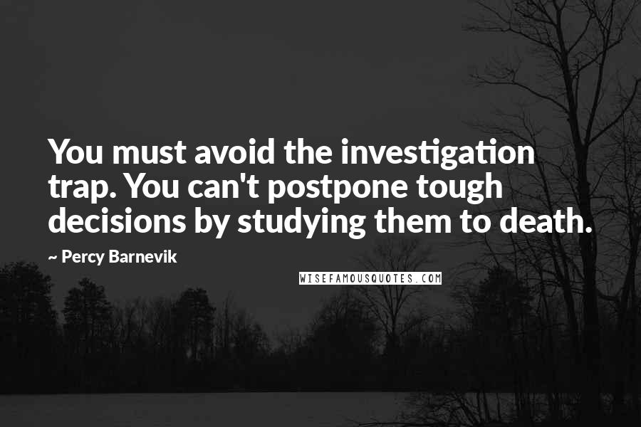 Percy Barnevik Quotes: You must avoid the investigation trap. You can't postpone tough decisions by studying them to death.