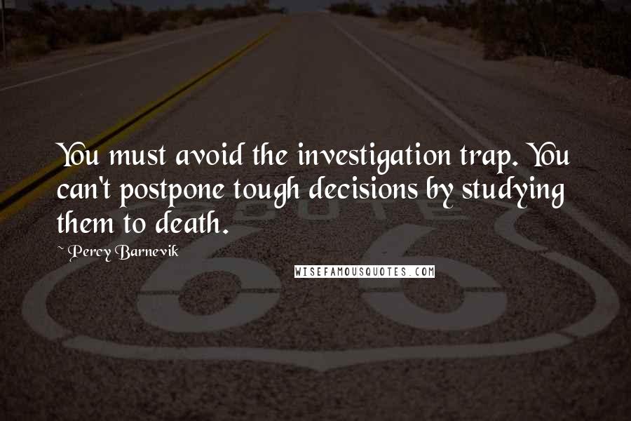 Percy Barnevik Quotes: You must avoid the investigation trap. You can't postpone tough decisions by studying them to death.