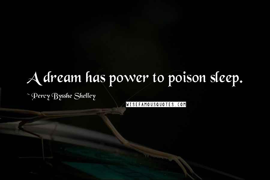Percy Bysshe Shelley Quotes: A dream has power to poison sleep.