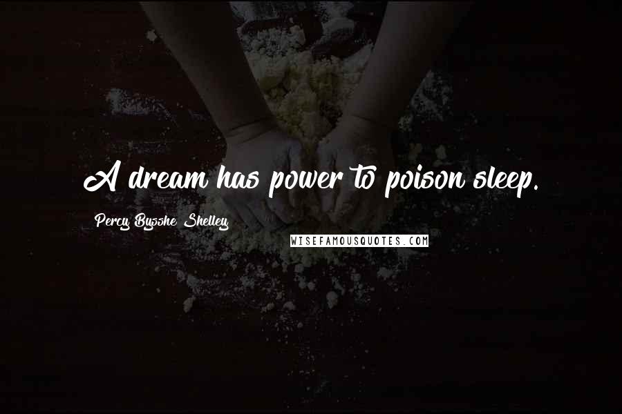 Percy Bysshe Shelley Quotes: A dream has power to poison sleep.