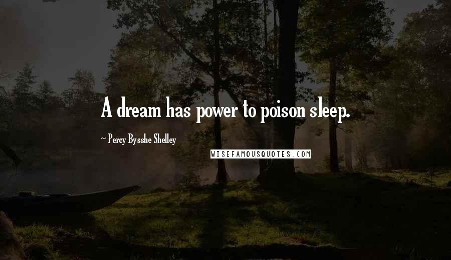 Percy Bysshe Shelley Quotes: A dream has power to poison sleep.