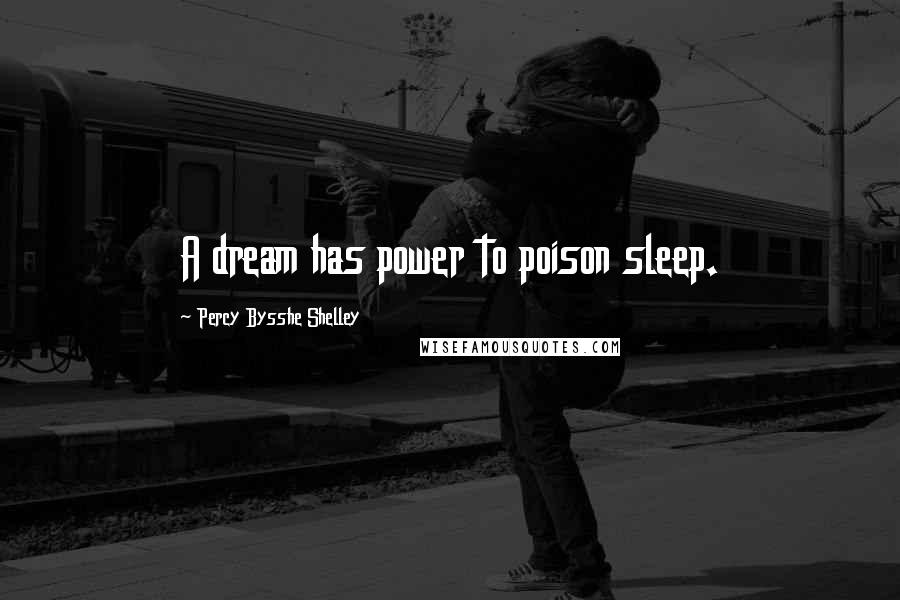 Percy Bysshe Shelley Quotes: A dream has power to poison sleep.