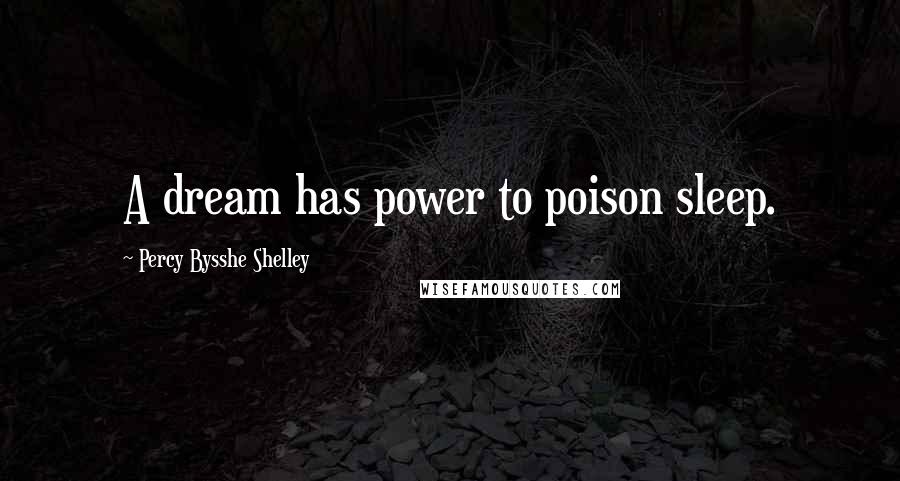 Percy Bysshe Shelley Quotes: A dream has power to poison sleep.