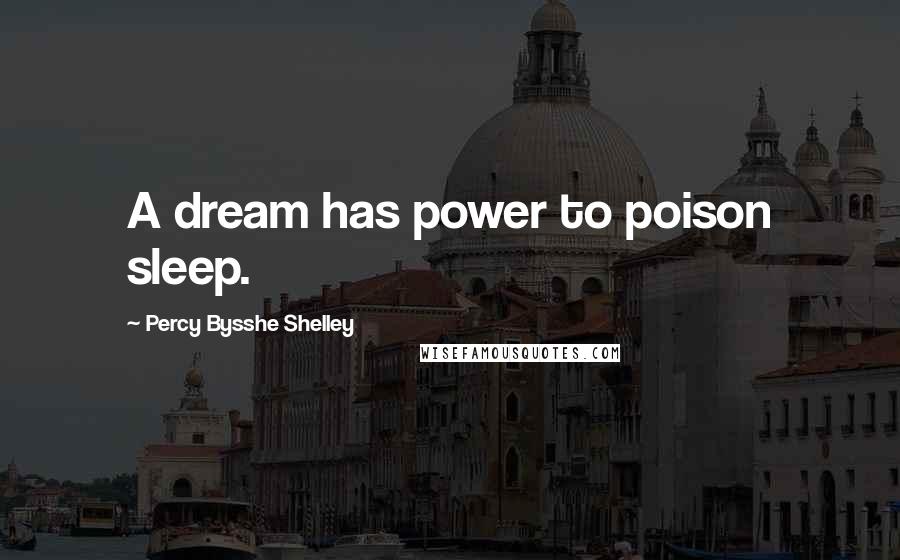 Percy Bysshe Shelley Quotes: A dream has power to poison sleep.