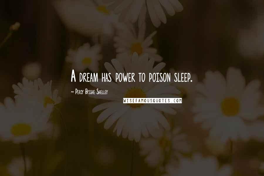 Percy Bysshe Shelley Quotes: A dream has power to poison sleep.