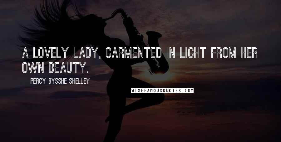Percy Bysshe Shelley Quotes: A lovely lady, garmented in light From her own beauty.