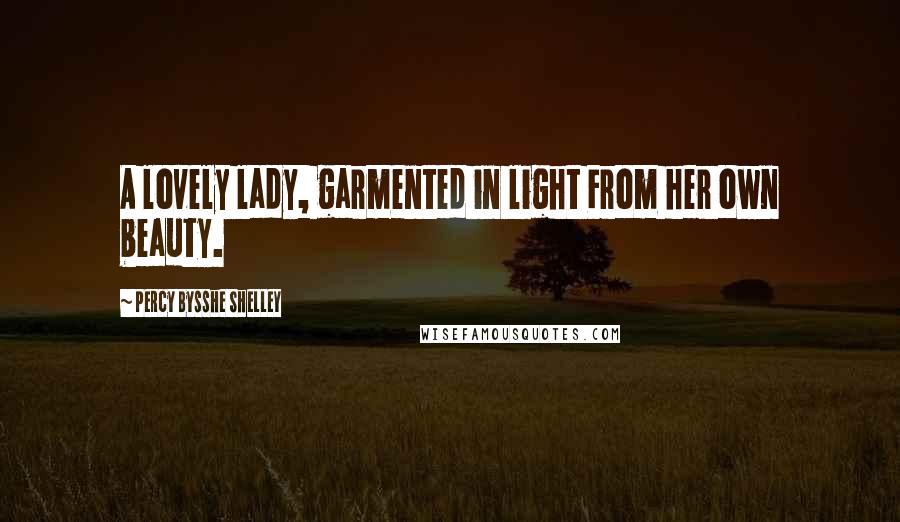 Percy Bysshe Shelley Quotes: A lovely lady, garmented in light From her own beauty.