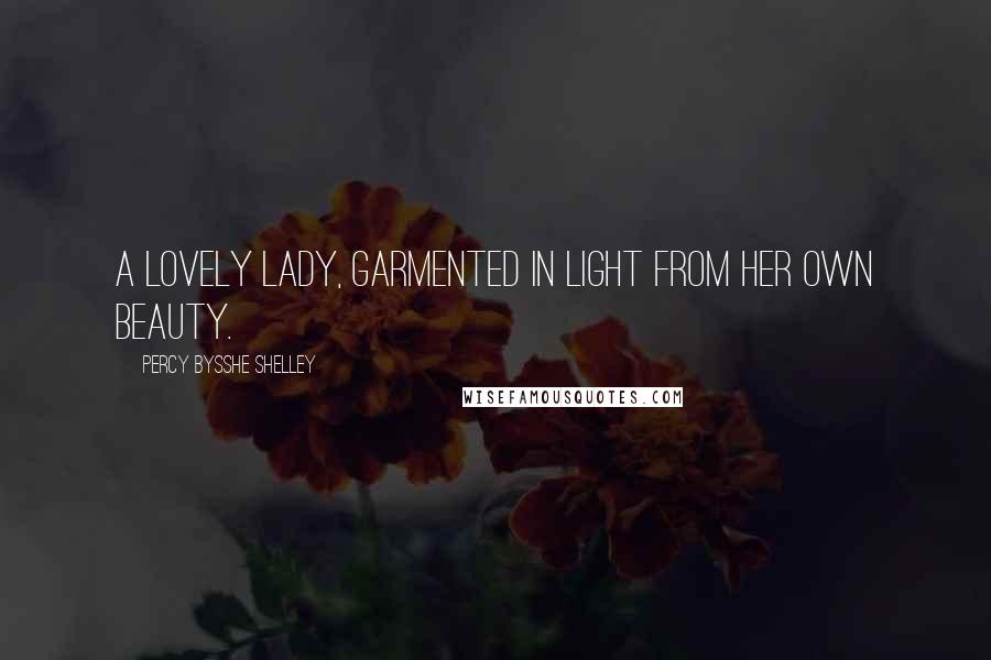 Percy Bysshe Shelley Quotes: A lovely lady, garmented in light From her own beauty.