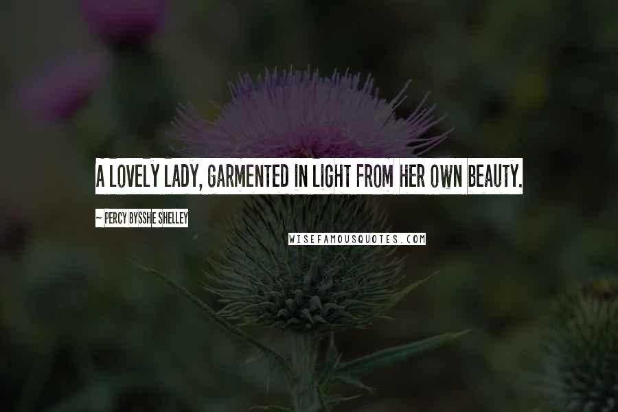 Percy Bysshe Shelley Quotes: A lovely lady, garmented in light From her own beauty.