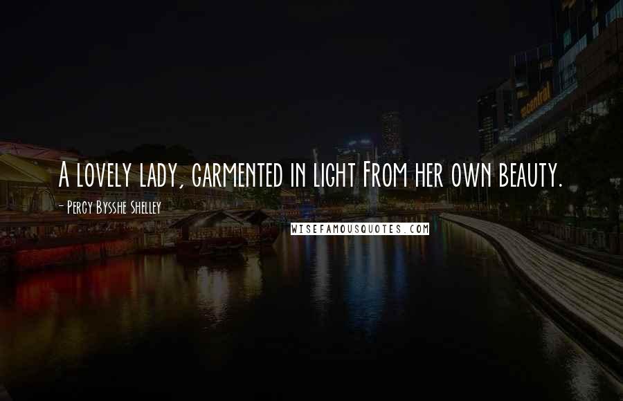 Percy Bysshe Shelley Quotes: A lovely lady, garmented in light From her own beauty.
