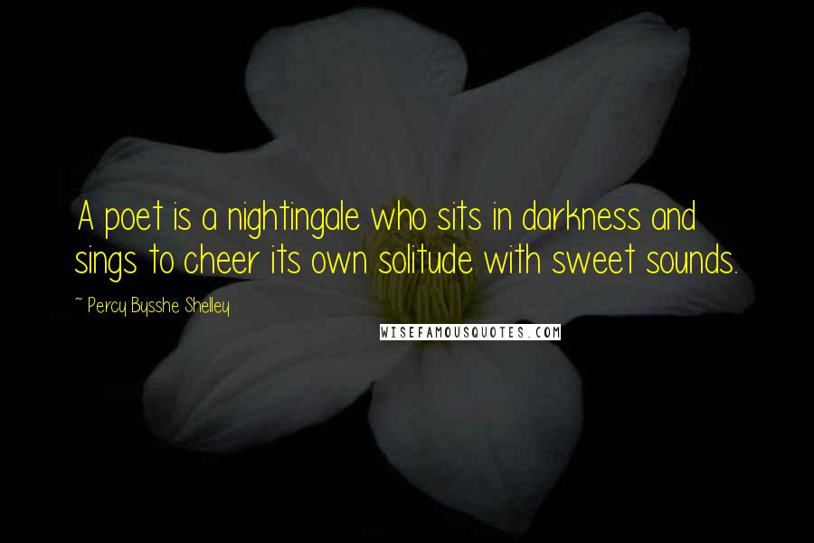 Percy Bysshe Shelley Quotes: A poet is a nightingale who sits in darkness and sings to cheer its own solitude with sweet sounds.