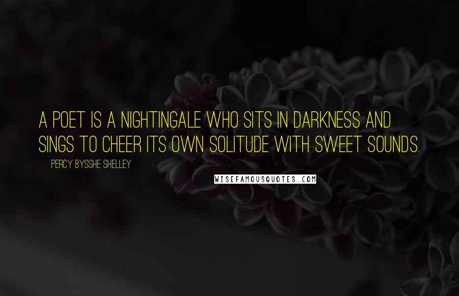 Percy Bysshe Shelley Quotes: A poet is a nightingale who sits in darkness and sings to cheer its own solitude with sweet sounds.