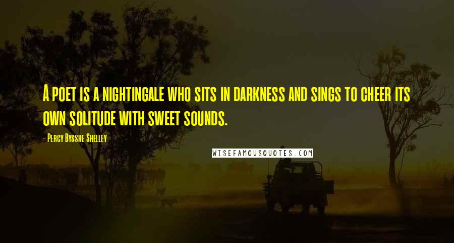 Percy Bysshe Shelley Quotes: A poet is a nightingale who sits in darkness and sings to cheer its own solitude with sweet sounds.